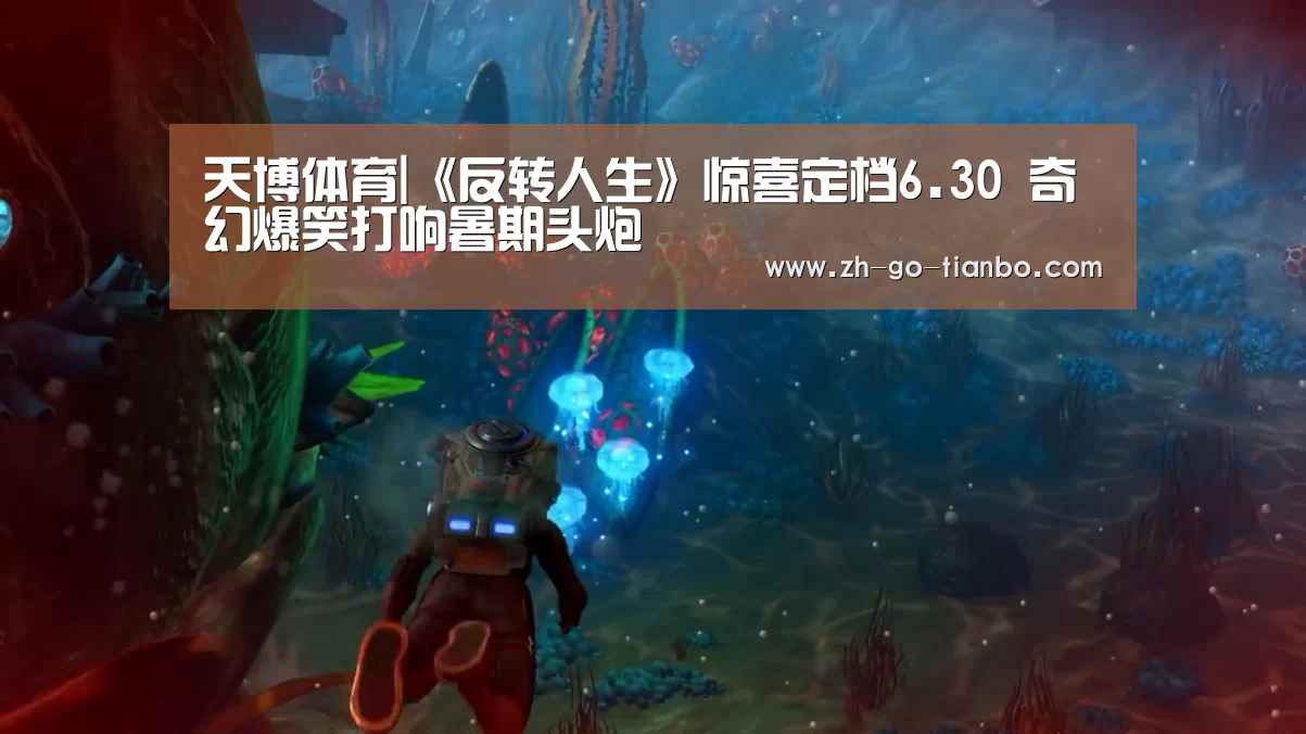天博体育|《反转人生》惊喜定档6.30 奇幻爆笑打响暑期头炮(图2) 天博体育入口