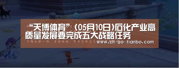 “天博体育”(05月10日)石化产业高质量发展要完成五大战略任务(图2) 天博体育