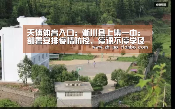 天博体育入口:淅川县上集一中:部署安排疫情防控、停课不停学及开学筹备工作(图1) 天博体育官网最新版本