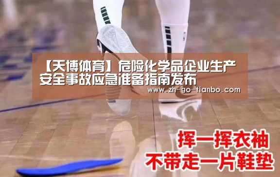 【天博体育】危险化学品企业生产安全事故应急准备指南发布(图3) 天博体育官网下载安装