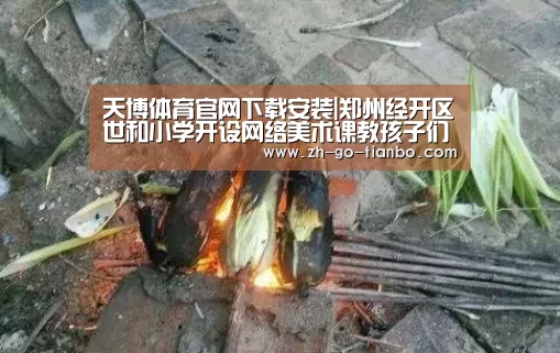 天博体育官网下载安装|郑州经开区世和小学开设网络美术课教孩子们学习防疫知识(图2) 天博体育官网最新版本